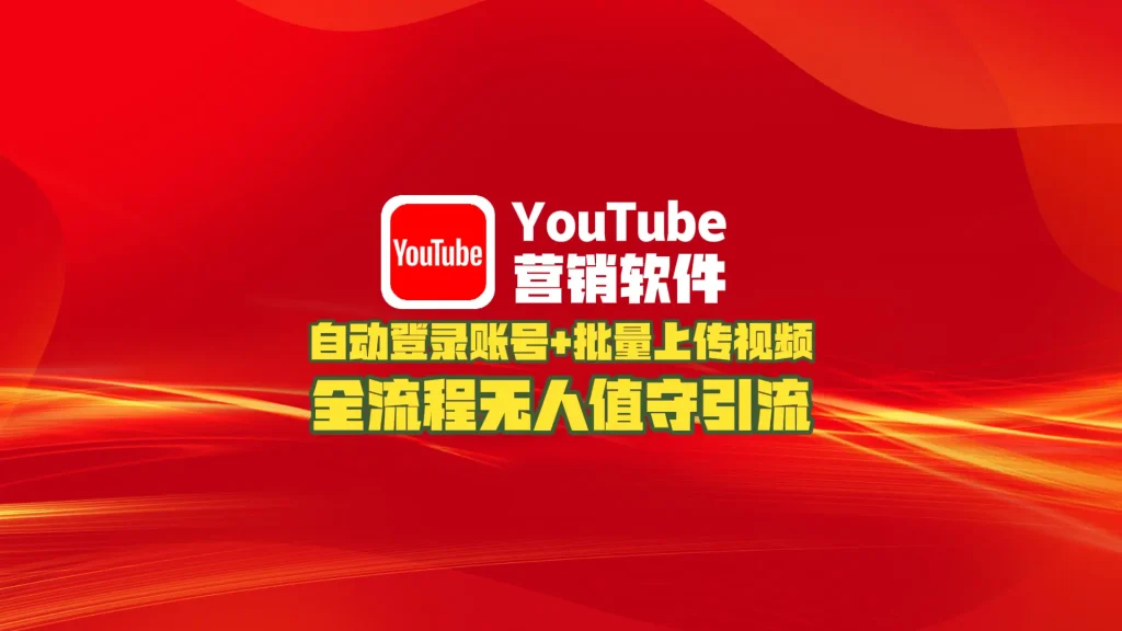 youtube营销软件：自动登录账号+批量上传视频，全流程无人值守引流！