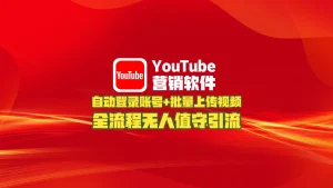 youtube营销软件：自动登录账号+批量上传视频，全流程无人值守引流！