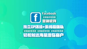 Facebook营销软件：独立IP环境+多线程强私，轻松触达海量潜在客户