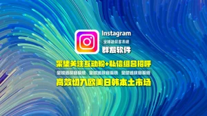 Instagram群发软件：采集关注互动粉+私信组合招呼，高效切入欧美日韩本土市场