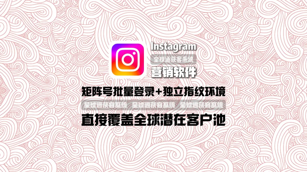 Instagram营销软件：矩阵号批量登录+独立指纹环境，直接覆盖全球潜在客户池
