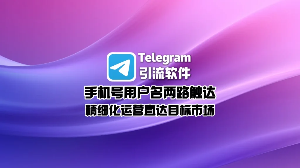 Telegram引流系统：手机号用户名两路触达，精细化运营直达目标市场