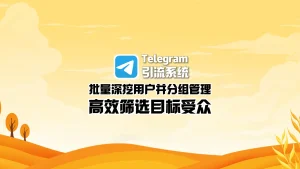 Telegram引流系统：批量深挖用户并分组管理，高效筛选目标受众