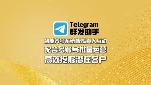 Telegram群发助手：智能养号系统模拟真人互动，配合多账号批量运营，高效挖掘潜在客户