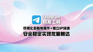 Telegram群发工具：可视化多账号操作+独立IP环境，安全稳定实现批量触达