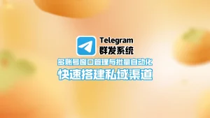 Telegram群发系统：多账号窗口管理与批量自动化，快速搭建私域渠道