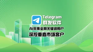 Telegram群发软件：AI采集全网关键词用户，深挖垂直市场客户