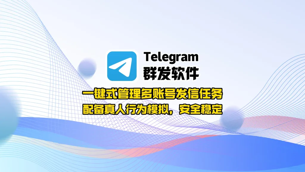 Telegram群发软件：一键式管理多账号发信任务，配备真人行为模拟，安全稳定
