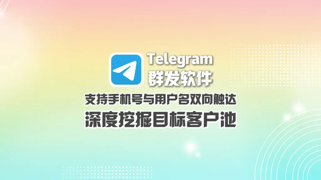 Telegram群发软件：支持手机号与用户名双向触达，深度挖掘目标客户池
