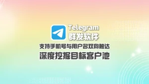 Telegram群发软件：支持手机号与用户名双向触达，深度挖掘目标客户池