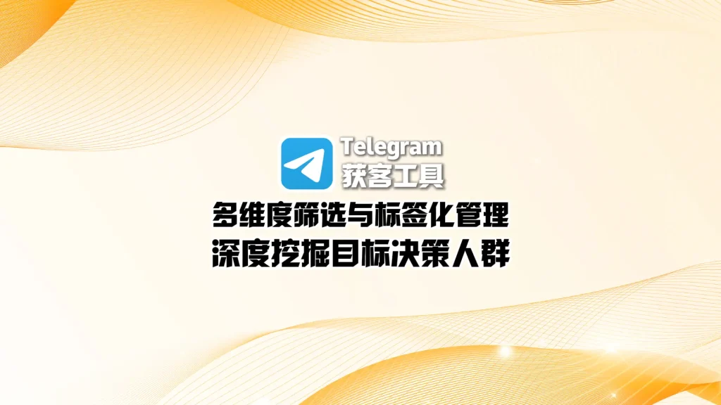 Telegram获客工具：多维度筛选与标签化管理，深度挖掘目标决策人群