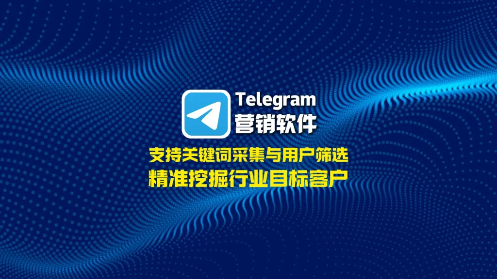 Telegram营销软件：支持关键词采集与用户筛选，精准挖掘行业目标客户
