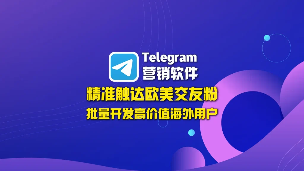 Telegram营销软件：精准触达欧美交友粉，批量开发高价值海外用户