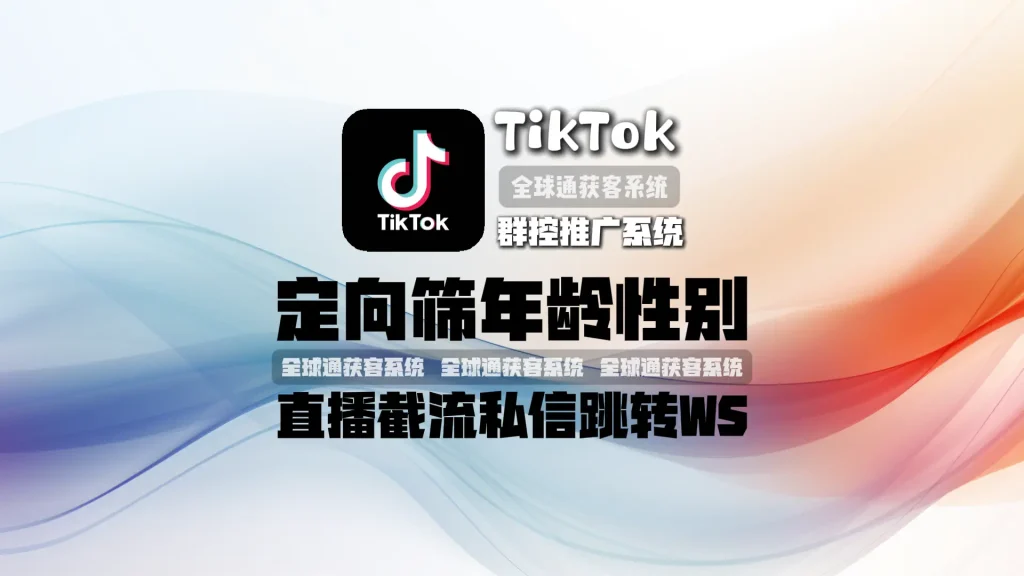 TikTok 群控推广系统：定向筛年龄性别！直播截流，私信跳转 WS 获客快