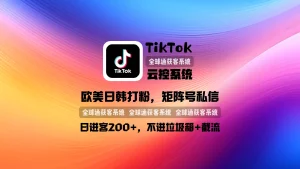 TikTok云控系统：欧美日韩打粉，矩阵号私信，日进客200+，不进垃圾箱+截流！
