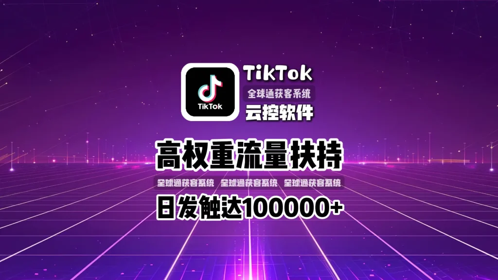 TikTok云控软件：高权重流量扶持，日发触达10万+！