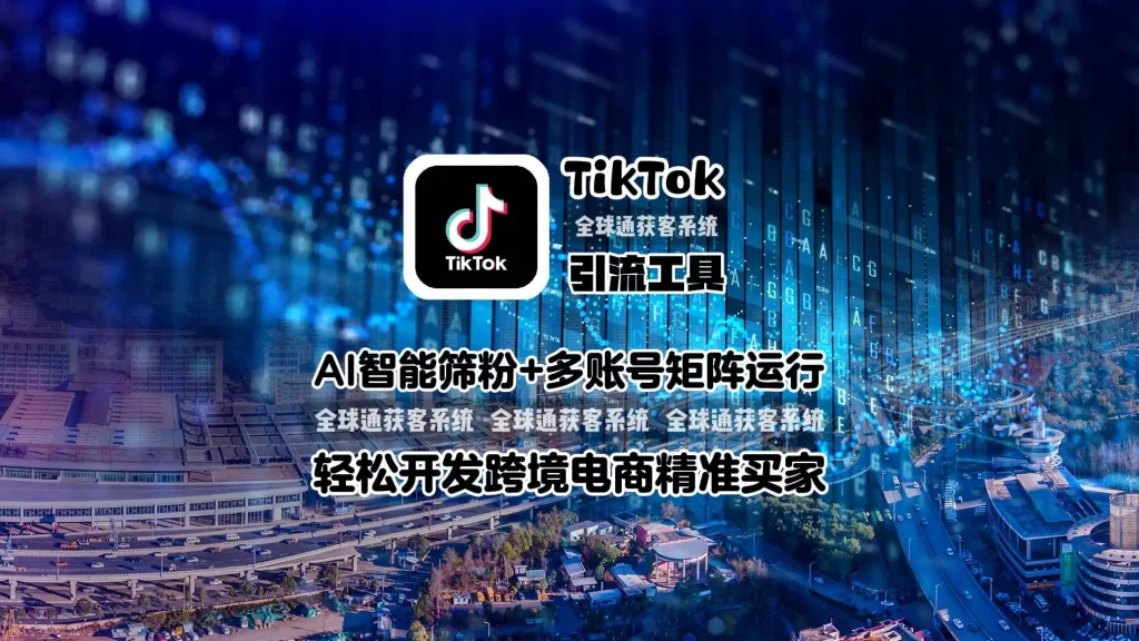 TikTok引流工具：AI智能筛粉+多账号矩阵运行，轻松开发跨境电商精准买家