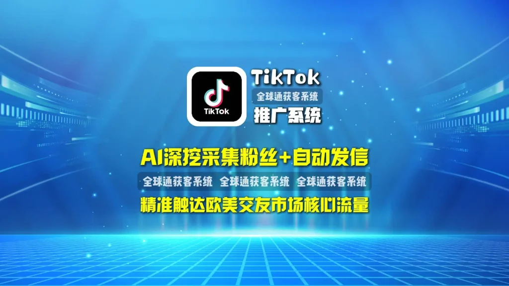 TikTok推广系统：AI深挖采集粉丝+自动发信，精准触达欧美交友市场核心流量