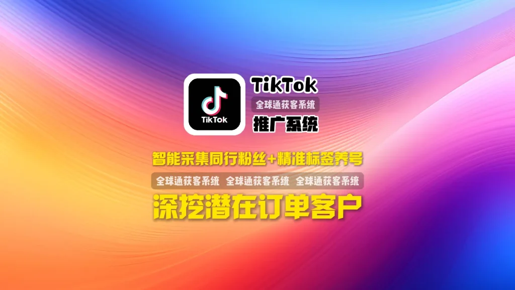 TikTok推广系统：智能采集同行粉丝+精准标签养号，深挖潜在订单客户