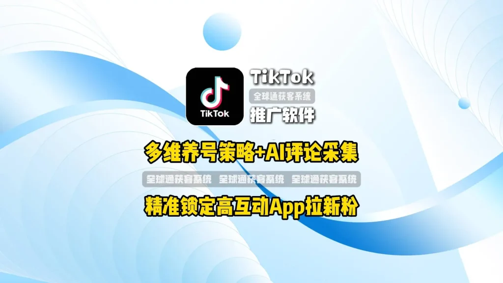 TikTok推广软件：多维养号策略+AI评论采集，精准锁定高互动App拉新粉