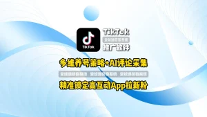 TikTok推广软件：多维养号策略+AI评论采集，精准锁定高互动App拉新粉