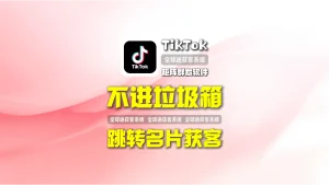 TikTok矩阵群发软件：不进垃圾箱+跳转名片获客