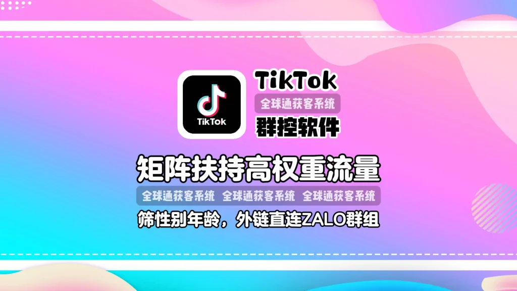 TikTok群控软件：矩阵扶持高权重流量，筛性别年龄发，外链直连ZALO群组