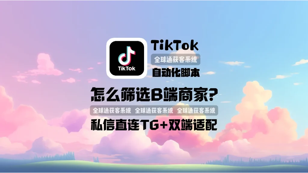 TikTok自动化脚本案例：怎么筛选B端商家？私信直连TG+双端适配