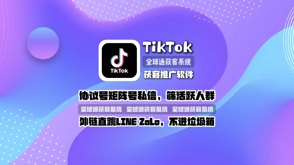 TikTok获客推广软件：协议号矩阵号私信，筛活跃人群，外链直跳LINEZALO，不进垃圾箱