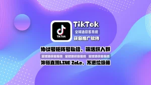 TikTok获客推广软件：协议号矩阵号私信，筛活跃人群，外链直跳LINEZALO，不进垃圾箱