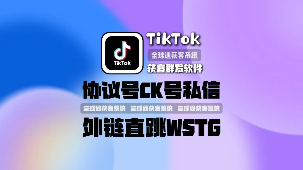 TikTok获客群发软件：不进垃圾箱，协议号CK号私信，外链直跳WSTG