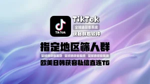 TikTok获客群发软件：欧美日韩获客！指定地区筛人群，私信直连TG