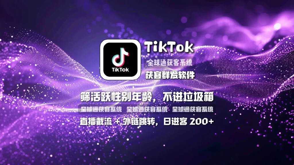 TikTok获客群发软件：筛性别年龄，欧美日韩打粉，高权重流量扶持