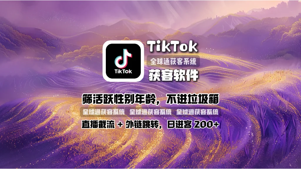 TikTok获客软件：筛活跃性别年龄，不进垃圾箱，直播截流 + 外链跳转，日进客 200+