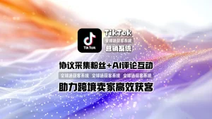 TikTok营销系统：协议采集粉丝+AI评论互动，助力跨境卖家高效获客