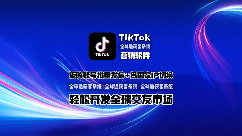 TikTok营销软件：矩阵账号批量发信+多国家IP切换，轻松开发全球交友市场