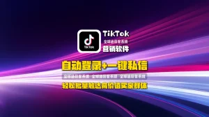 TikTok营销软件：自动登录+一键私信，轻松批量触达高价值买家群体