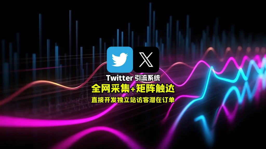 Twitter引流系统：全网采集+矩阵触达，直接开发独立站访客潜在订单