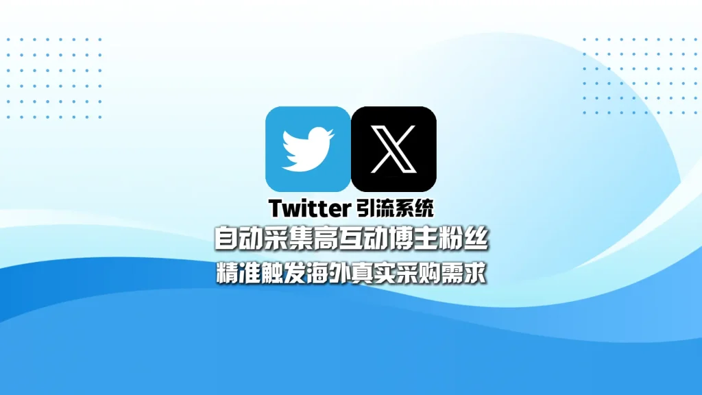 Twitter引流系统：自动采集高互动博主粉丝，精准触发海外真实采购需求