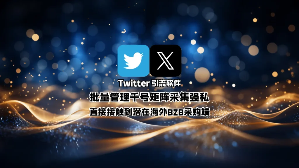 Twitter引流软件：批量管理千号矩阵采集强私，直接接触到潜在海外B2B采购端