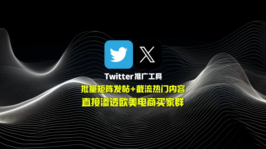Twitter推广工具：批量矩阵发帖+截流热门内容，直接渗透欧美电商买家群