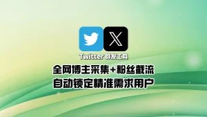 Twitter群发工具：全网博主采集+粉丝截流，自动锁定精准需求用户