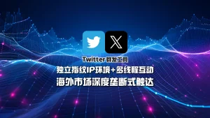 Twitter群发工具：独立指纹IP环境+多线程互动，海外市场深度垄断式触达