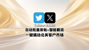 Twitter群发系统：自动批量发帖+智能截流，一键撬动北美客户市场