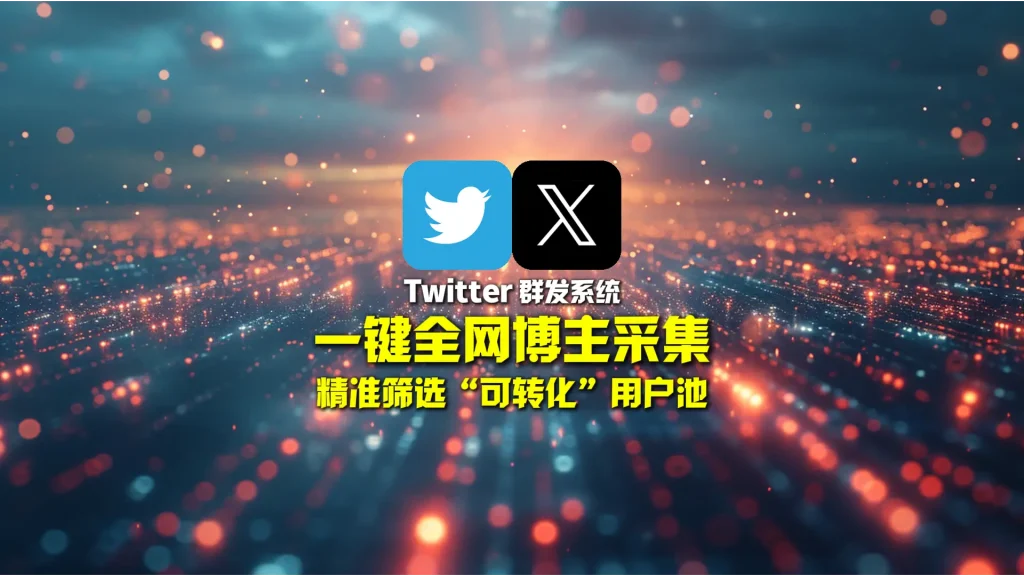 Twitter群发软件：一键全网博主采集，精准筛选“可转化”用户池