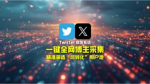 Twitter群发软件：一键全网博主采集，精准筛选“可转化”用户池