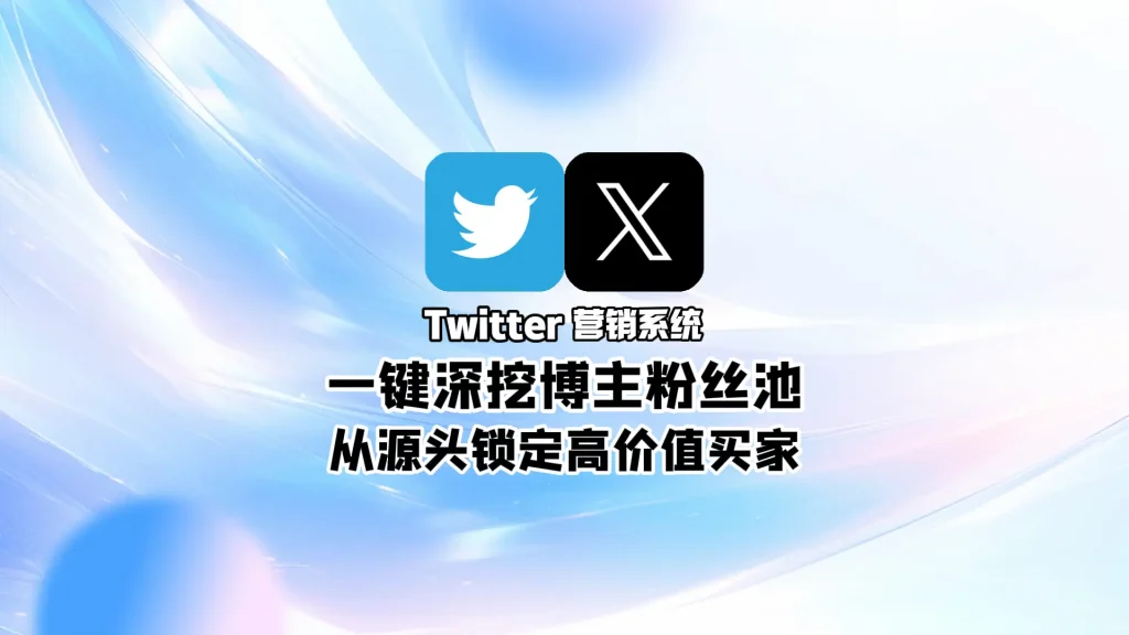 Twitter营销系统：一键深挖博主粉丝池，从源头锁定高价值买家