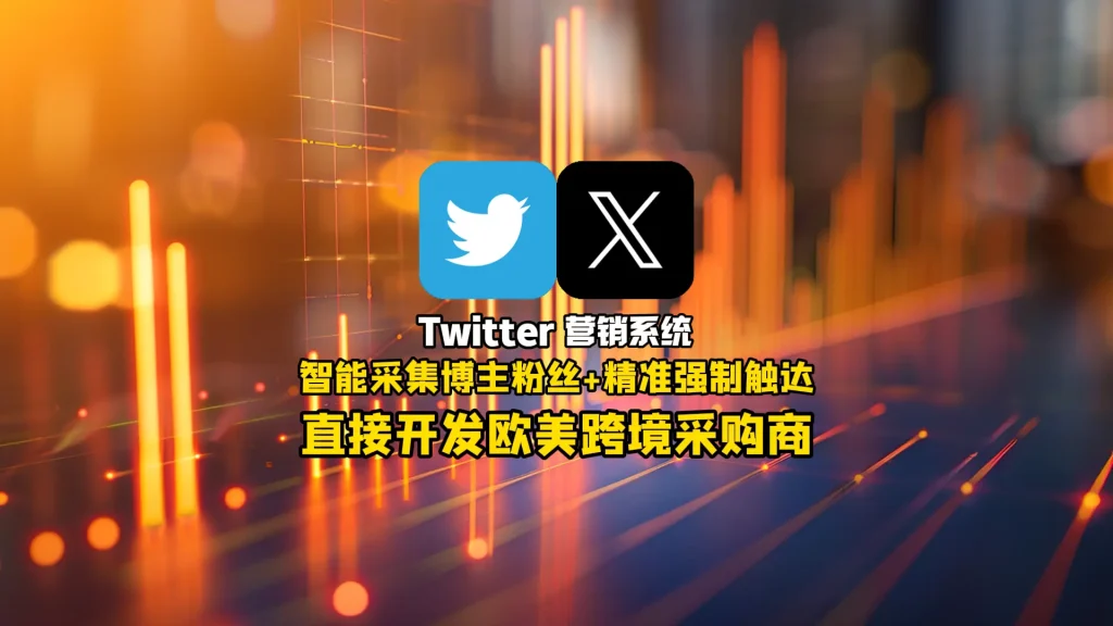 Twitter营销系统：智能采集博主粉丝+精准强制触达，直接开发欧美跨境采购商