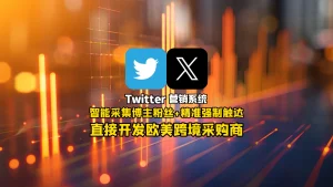 Twitter营销系统：智能采集博主粉丝+精准强制触达，直接开发欧美跨境采购商