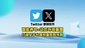 Twitter营销软件：智能养号+动态环境重置，打造全平台高权重矩阵号群